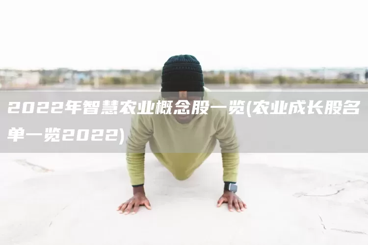 2022年智慧農(nóng)業(yè)概念股一覽(農(nóng)業(yè)成長股名單一覽2022)(圖1)