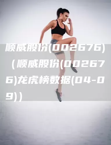 順威股份(002676)（順威股份(002676)龍虎榜數據(04-09)）(圖1)