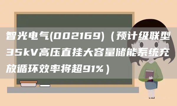 智光電氣(002169)（預(yù)計級聯(lián)型35kV高壓直掛大容量儲能系統(tǒng)充放循環(huán)效率將超91%）(圖1)