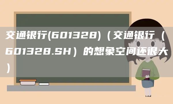 交通銀行(601328)（交通銀行（601328.SH）的想象空間還很大）(圖1)