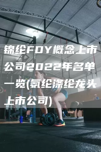 錦綸FDY概念上市公司2022年名單一覽(氨綸滌綸龍頭上市公司)(圖1)