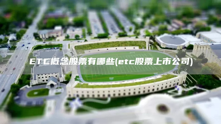 ETC概念股票有哪些(etc股票上市公司)(圖1)