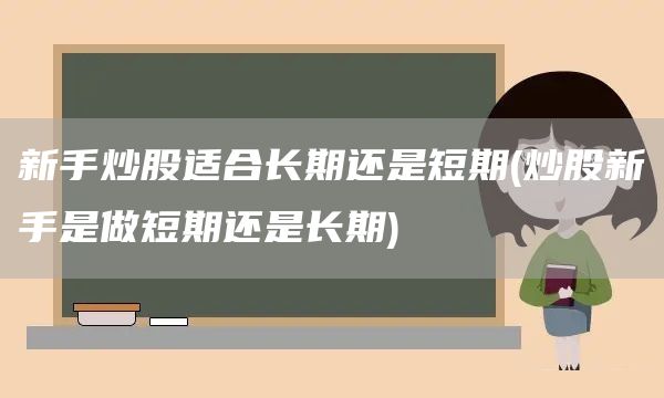 新手炒股適合長期還是短期(炒股新手是做短期還是長期)(圖1)