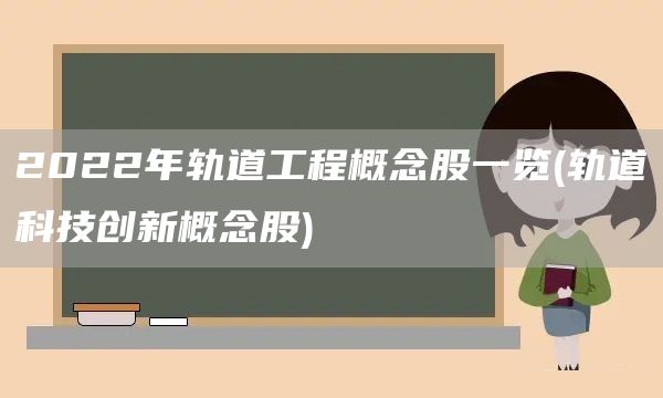 2022年軌道工程概念股一覽(軌道科技創(chuàng)新概念股)(圖1)