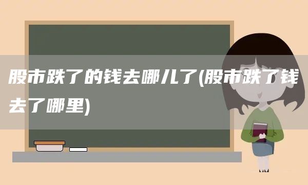 股市跌了的錢去哪兒了(股市跌了錢去了哪里)(圖1)