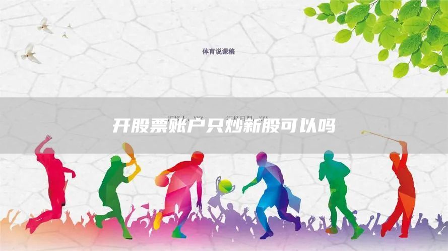 開股票賬戶只炒新股可以嗎(圖1)