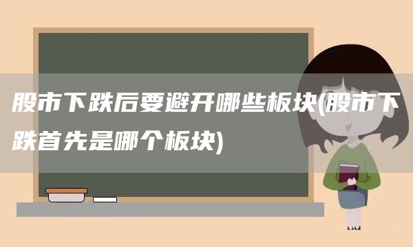 股市下跌后要避開(kāi)哪些板塊(股市下跌首先是哪個(gè)板塊)(圖1)