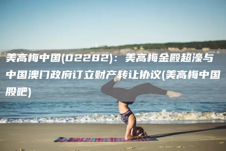 美高梅中國(02282)：美高梅金殿超濠與中國澳門政府訂立財產轉讓協議(美高梅中國股吧)(圖1)