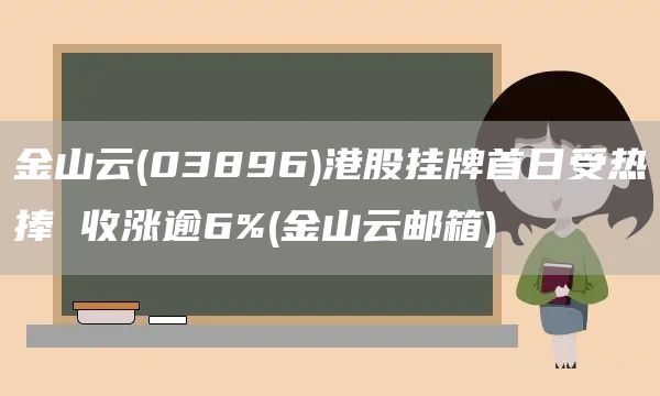 金山云(03896)港股掛牌首日受熱捧 收漲逾6%(金山云郵箱)(圖1)