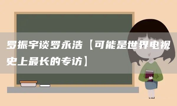 羅振宇談羅永浩【可能是世界電視史上最長的專訪】(圖1)