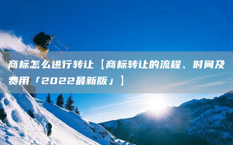 商標怎么進行轉讓【商標轉讓的流程、時間及費用「2022最新版」】(圖1)