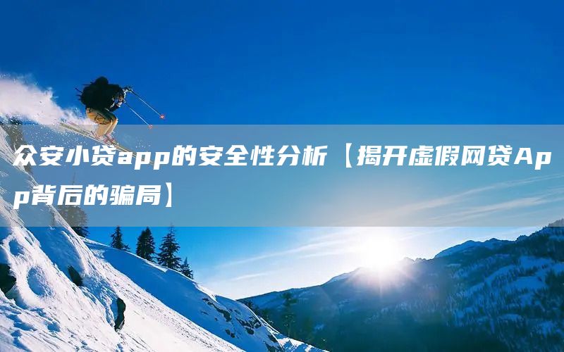 眾安小貸app的安全性分析【揭開虛假網貸App背后的騙局】(圖1)