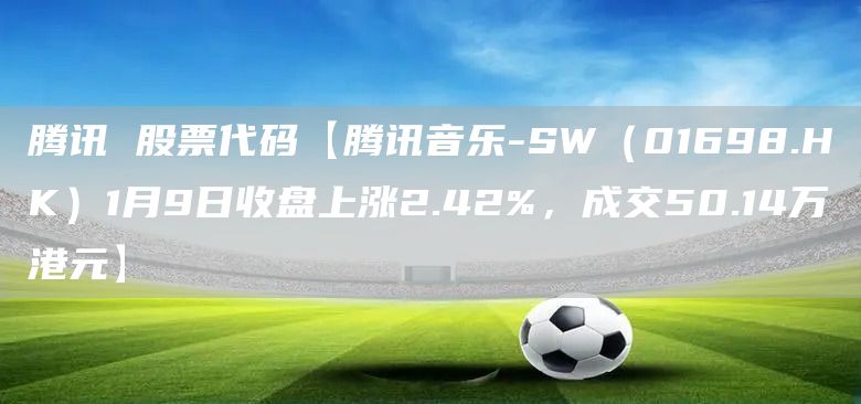 騰訊 股票代碼【騰訊音樂-SW（01698.HK）1月9日收盤上漲2.42%，成交50.14萬港元】(圖1)